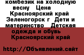 комбезик на холодную весну › Цена ­ 900 - Красноярский край, Зеленогорск г. Дети и материнство » Детская одежда и обувь   . Красноярский край